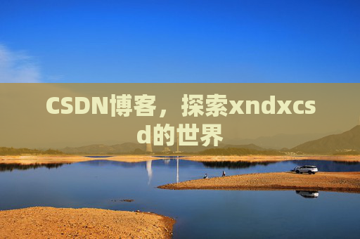 CSDN博客，探索xndxcsd的世界